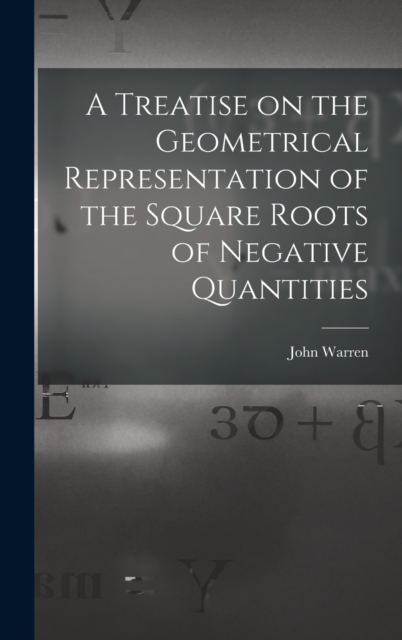 A Treatise on the Geometrical Representation of the Square Roots of Negative Quantities, Hardback Book