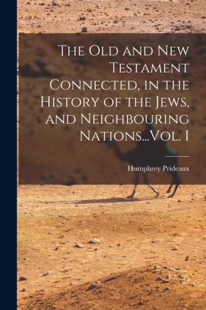 The Old and New Testament Connected, in the History of the Jews, and Neighbouring Nations...Vol. I, Paperback / softback Book