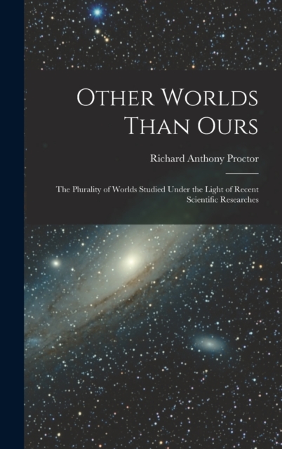 Other Worlds Than Ours : The Plurality of Worlds Studied Under the Light of Recent Scientific Researches, Hardback Book