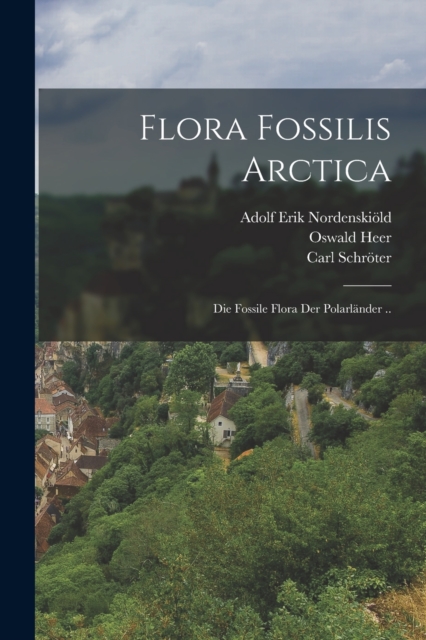 Flora Fossilis Arctica : Die Fossile Flora Der Polarlander .., Paperback / softback Book