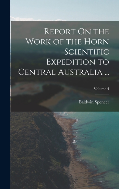 Report On the Work of the Horn Scientific Expedition to Central Australia ...; Volume 4, Hardback Book