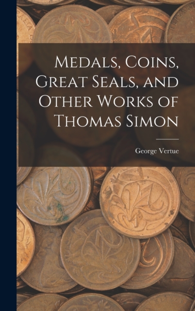 Medals, Coins, Great Seals, and Other Works of Thomas Simon, Hardback Book