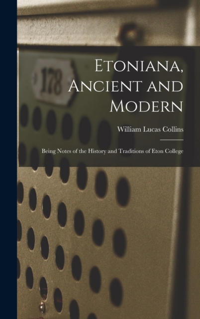 Etoniana, Ancient and Modern : Being Notes of the History and Traditions of Eton College, Hardback Book