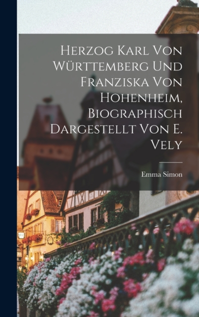 Herzog Karl Von Wurttemberg Und Franziska Von Hohenheim, Biographisch Dargestellt Von E. Vely, Hardback Book