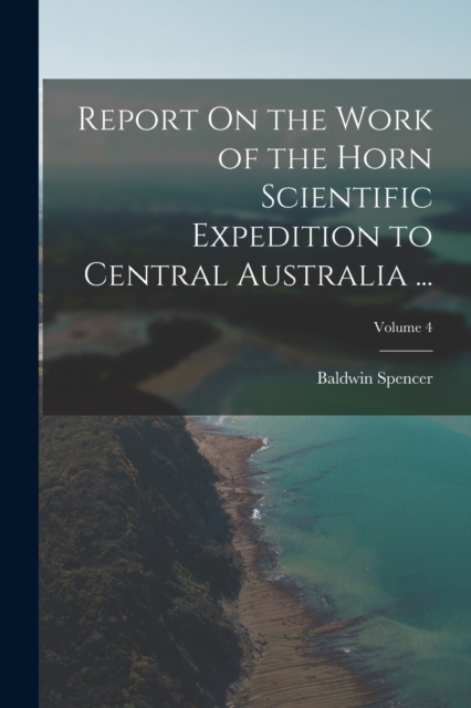 Report On the Work of the Horn Scientific Expedition to Central Australia ...; Volume 4, Paperback / softback Book