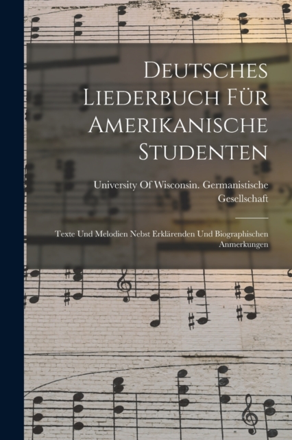 Deutsches Liederbuch Fur Amerikanische Studenten : Texte Und Melodien Nebst Erklarenden Und Biographischen Anmerkungen, Paperback / softback Book