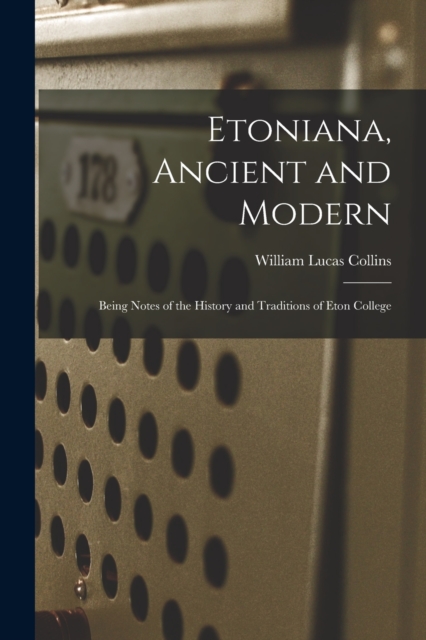 Etoniana, Ancient and Modern : Being Notes of the History and Traditions of Eton College, Paperback / softback Book