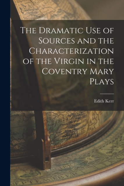 The Dramatic Use of Sources and the Characterization of the Virgin in the Coventry Mary Plays, Paperback / softback Book