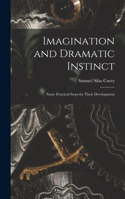 Imagination and Dramatic Instinct : Some Practical Steps for Their Development, Hardback Book