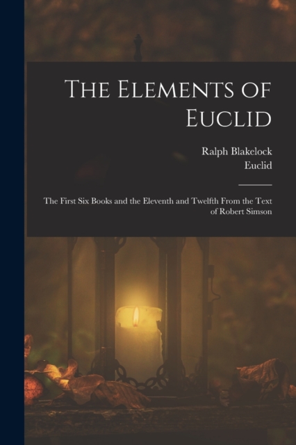 The Elements of Euclid : The First Six Books and the Eleventh and Twelfth From the Text of Robert Simson, Paperback / softback Book