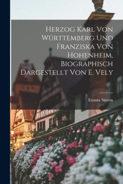 Herzog Karl Von Wurttemberg Und Franziska Von Hohenheim, Biographisch Dargestellt Von E. Vely, Paperback / softback Book