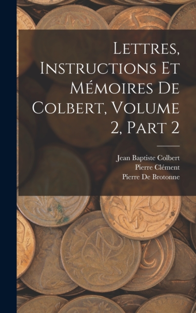 Lettres, Instructions Et Memoires De Colbert, Volume 2, part 2, Hardback Book