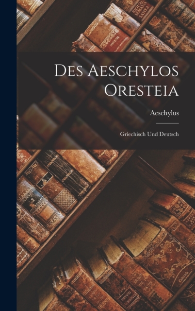 Des Aeschylos Oresteia : Griechisch Und Deutsch, Hardback Book