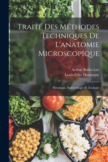 Traite Des Methodes Techniques De L'anatomie Microscopique : Histologie, Embryologie Et Zoologie, Paperback / softback Book