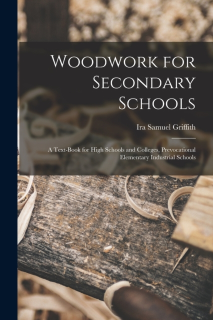 Woodwork for Secondary Schools : A Text-Book for High Schools and Colleges, Prevocational Elementary Industrial Schools, Paperback / softback Book