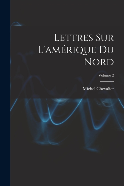 Lettres Sur L'amerique Du Nord; Volume 2, Paperback / softback Book
