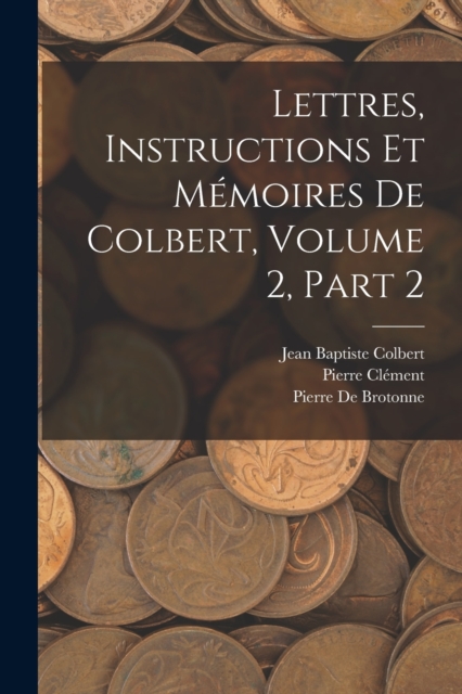 Lettres, Instructions Et Memoires De Colbert, Volume 2, part 2, Paperback / softback Book