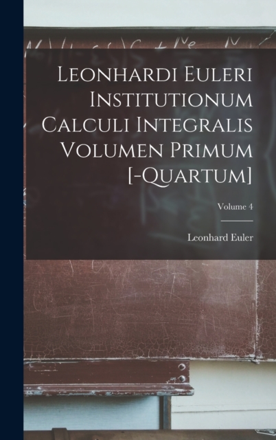Leonhardi Euleri Institutionum Calculi Integralis Volumen Primum [-Quartum]; Volume 4, Hardback Book