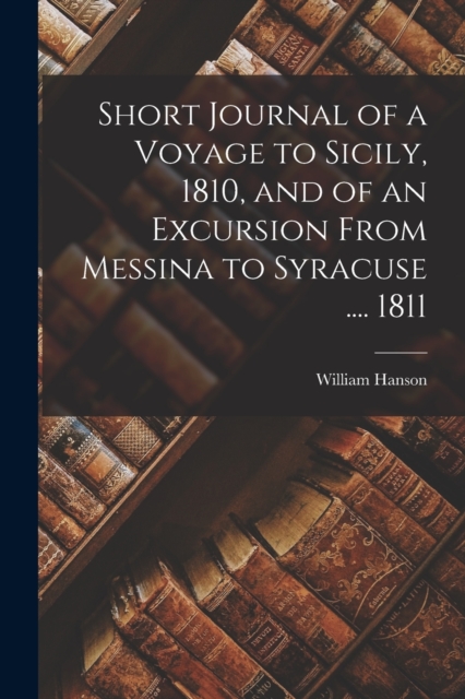 Short Journal of a Voyage to Sicily, 1810, and of an Excursion From Messina to Syracuse .... 1811, Paperback / softback Book