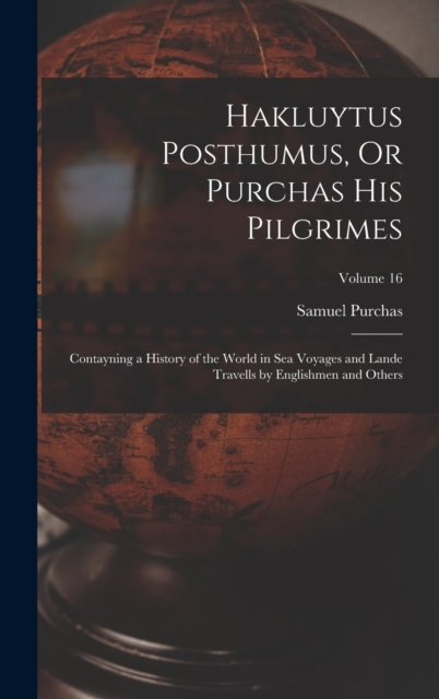 Hakluytus Posthumus, Or Purchas His Pilgrimes : Contayning a History of the World in Sea Voyages and Lande Travells by Englishmen and Others; Volume 16, Hardback Book