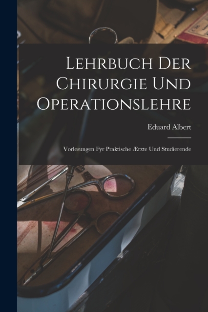 Lehrbuch Der Chirurgie Und Operationslehre : Vorlesungen Fyr Praktische Ærzte Und Studierende, Paperback / softback Book