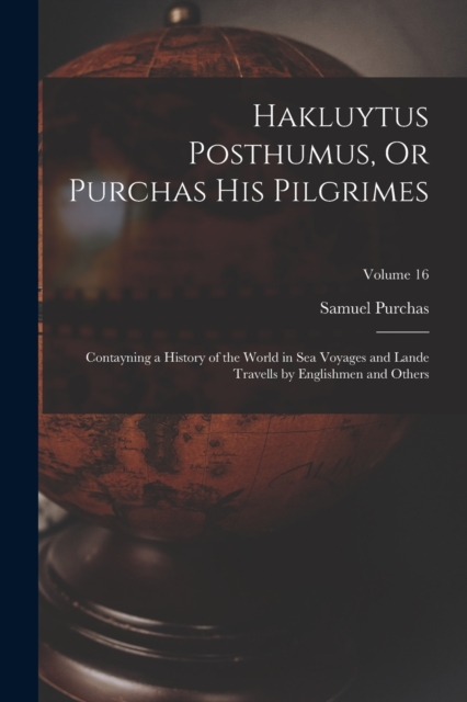 Hakluytus Posthumus, Or Purchas His Pilgrimes : Contayning a History of the World in Sea Voyages and Lande Travells by Englishmen and Others; Volume 16, Paperback / softback Book