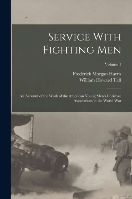 Service With Fighting Men : An Account of the Work of the American Young Men's Christian Associations in the World War; Volume 1, Paperback / softback Book