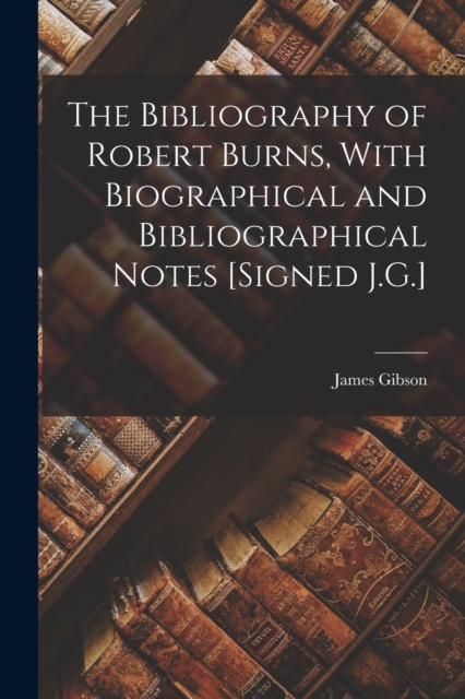 The Bibliography of Robert Burns, With Biographical and Bibliographical Notes [Signed J.G.], Paperback / softback Book