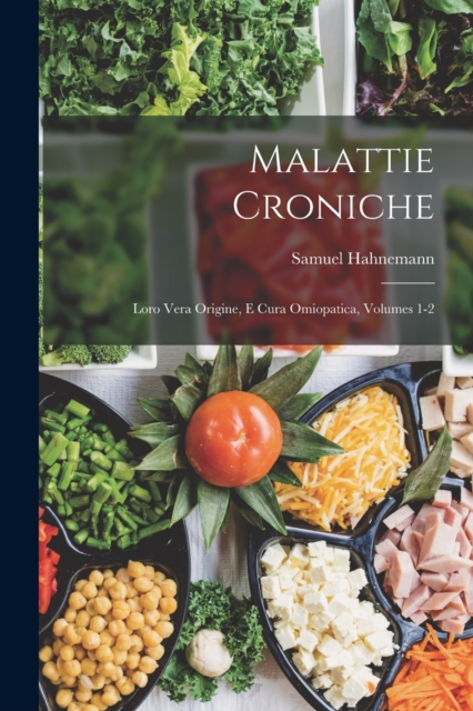 Malattie Croniche : Loro Vera Origine, E Cura Omiopatica, Volumes 1-2, Paperback / softback Book
