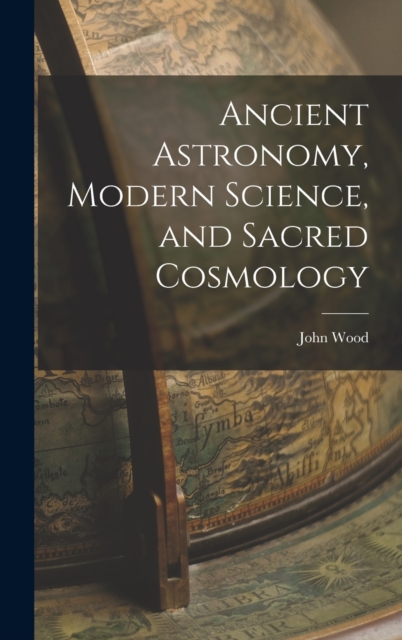 Ancient Astronomy, Modern Science, and Sacred Cosmology, Hardback Book