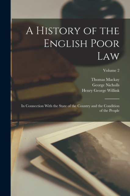 A History of the English Poor Law : In Connection With the State of the Country and the Condition of the People; Volume 2, Paperback / softback Book