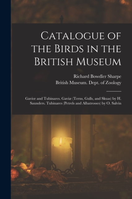 Catalogue of the Birds in the British Museum : Gavioe and Tubinares. Gaviæ (Terns, Gulls, and Skuas) by H. Saunders. Tubinares (Petrels and Albatrosses) by O. Salvin, Paperback / softback Book