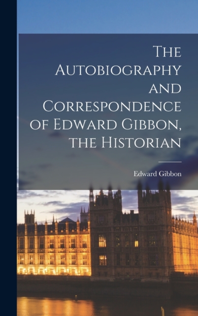 The Autobiography and Correspondence of Edward Gibbon, the Historian, Hardback Book
