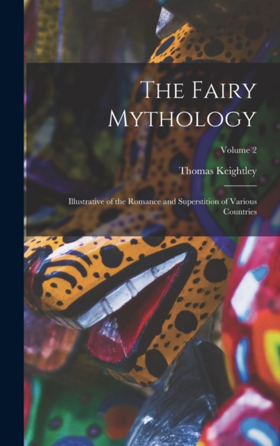 The Fairy Mythology : Illustrative of the Romance and Superstition of Various Countries; Volume 2, Hardback Book