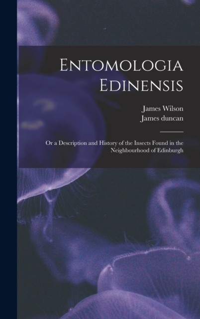 Entomologia Edinensis : Or a Description and History of the Insects Found in the Neighbourhood of Edinburgh, Hardback Book