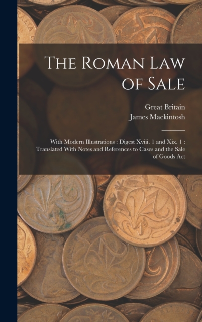 The Roman Law of Sale : With Modern Illustrations: Digest Xviii. 1 and Xix. 1: Translated With Notes and References to Cases and the Sale of Goods Act, Hardback Book