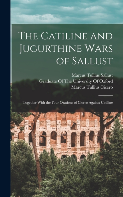 The Catiline and Jugurthine Wars of Sallust : Together With the Four Orations of Cicero Against Catiline, Hardback Book