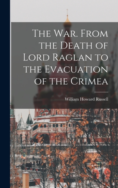 The War. From the Death of Lord Raglan to the Evacuation of the Crimea, Hardback Book