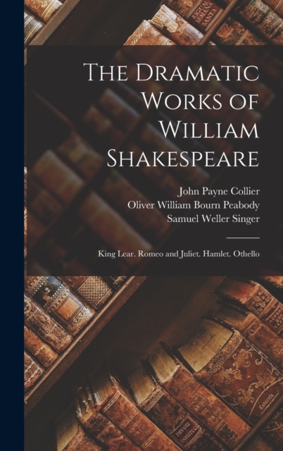 The Dramatic Works of William Shakespeare : King Lear. Romeo and Juliet. Hamlet. Othello, Hardback Book