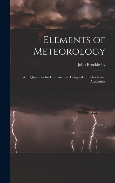 Elements of Meteorology : With Questions for Examination: designed for Schools and Academies, Hardback Book