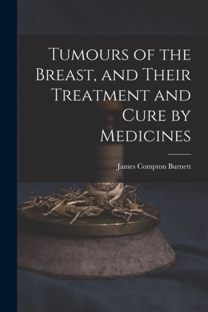 Tumours of the Breast, and Their Treatment and Cure by Medicines, Paperback / softback Book