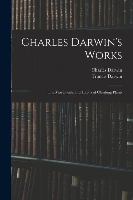 Charles Darwin's Works : The Movements and Habits of Climbing Plants, Paperback / softback Book