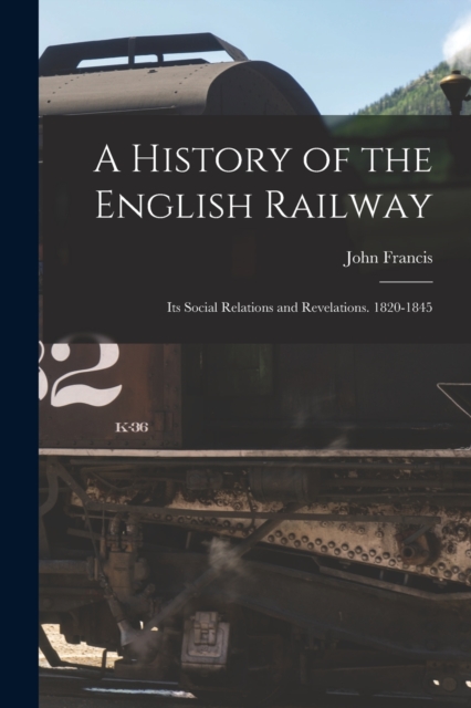 A History of the English Railway : Its Social Relations and Revelations. 1820-1845, Paperback / softback Book