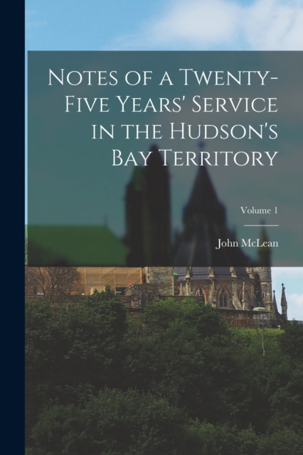 Notes of a Twenty-Five Years' Service in the Hudson's Bay Territory; Volume 1, Paperback / softback Book
