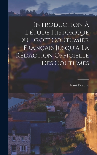 Introduction A L'etude Historique Du Droit Coutumier Francais Jusqu'a La Redaction Officielle Des Coutumes, Hardback Book