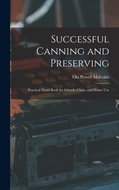 Successful Canning and Preserving : Practical Hand Book for Schools, Clubs, and Home Use, Hardback Book