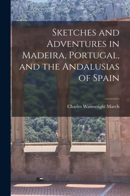 Sketches and Adventures in Madeira, Portugal, and the Andalusias of Spain, Paperback / softback Book