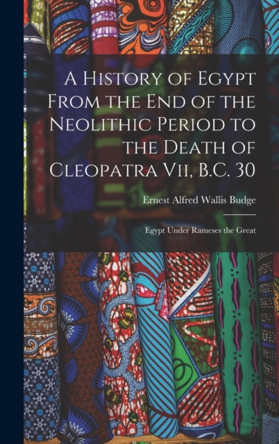 A History of Egypt From the End of the Neolithic Period to the Death of Cleopatra Vii, B.C. 30 : Egypt Under Rameses the Great, Hardback Book
