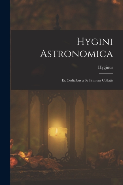 Hygini Astronomica : Ex Codicibus a Se Primum Collatis, Paperback / softback Book