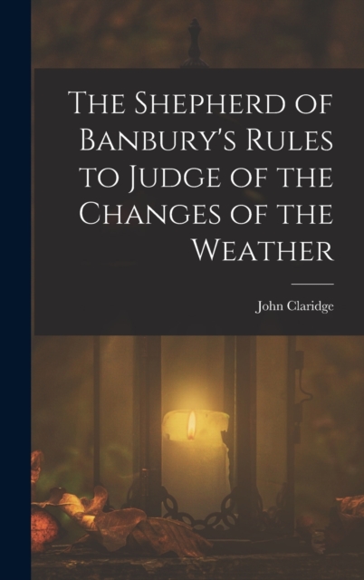 The Shepherd of Banbury's Rules to Judge of the Changes of the Weather, Hardback Book